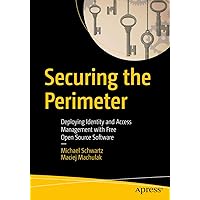 Securing the Perimeter: Deploying Identity and Access Management with Free Open Source Software Securing the Perimeter: Deploying Identity and Access Management with Free Open Source Software Kindle Paperback