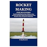 ROCKET MAKING FOR BEGINNERS: The Pictorial Step by Step Guide on How to Build and Make High Powered Rocket from Scratch using Inexpensive Materials ROCKET MAKING FOR BEGINNERS: The Pictorial Step by Step Guide on How to Build and Make High Powered Rocket from Scratch using Inexpensive Materials Paperback