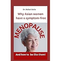 Why Asian women have symptom-free MENOPAUSE: And how to be like them! Why Asian women have symptom-free MENOPAUSE: And how to be like them! Paperback Kindle