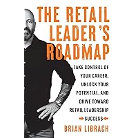 The Retail Leader’s Roadmap: Take Control of Your Career, Unlock Your Potential, and Drive Toward Retail Leadership Success The Retail Leader’s Roadmap: Take Control of Your Career, Unlock Your Potential, and Drive Toward Retail Leadership Success Paperback Kindle