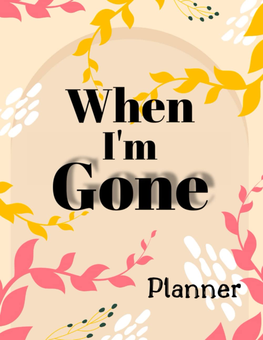 When I'm Gone Planner: Making Things Easy for My Family Organizer Book If I Die | Beneficiary Planner Book For You