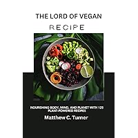 The Lord Of Vegan: Nourishing Body, Mind, and Planet with 125 Plant Powered Recipes The Lord Of Vegan: Nourishing Body, Mind, and Planet with 125 Plant Powered Recipes Paperback