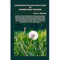 COMPREHENSIVE DISCOVERY GUIDE ON DANDELION FLOWER: Healthy Instructional Manual to Discovering Easy & Innovative ways of making use of Dandelion Plants, Seed, Root and Extract as Alternative Medicine COMPREHENSIVE DISCOVERY GUIDE ON DANDELION FLOWER: Healthy Instructional Manual to Discovering Easy & Innovative ways of making use of Dandelion Plants, Seed, Root and Extract as Alternative Medicine Paperback Kindle Hardcover