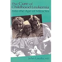 The Cure of Childhood Leukemia: Into the Age of Miracles The Cure of Childhood Leukemia: Into the Age of Miracles Paperback Kindle Hardcover