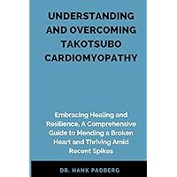 UNDERSTANDING AND OVERCOMING TAKOTSUBO CARDIOMYOPATHY: Embracing Healing and Resilience, A Comprehensive Guide to Mending a Broken Heart and Thriving Amid Recent Spikes UNDERSTANDING AND OVERCOMING TAKOTSUBO CARDIOMYOPATHY: Embracing Healing and Resilience, A Comprehensive Guide to Mending a Broken Heart and Thriving Amid Recent Spikes Paperback Kindle