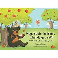Hey, Boots the Bear, what do you eat?: A Kid's Guide to Fruits and Vegetables Hey, Boots the Bear, what do you eat?: A Kid's Guide to Fruits and Vegetables Paperback Kindle