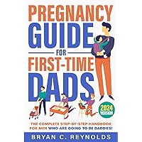 Pregnancy Guide for First-Time Dads: The Complete Step-By-Step Handbook for Men Who Are Going to Be Daddies! How to Be a Fully Prepared, Supportive, Confident, All-Time Great Partner Pregnancy Guide for First-Time Dads: The Complete Step-By-Step Handbook for Men Who Are Going to Be Daddies! How to Be a Fully Prepared, Supportive, Confident, All-Time Great Partner Paperback Kindle