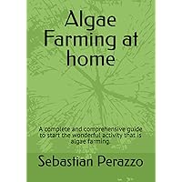 Algae Farming at home: A complete and comprehensive guide to start the wonderful activity that is algae farming. Algae Farming at home: A complete and comprehensive guide to start the wonderful activity that is algae farming. Paperback Kindle