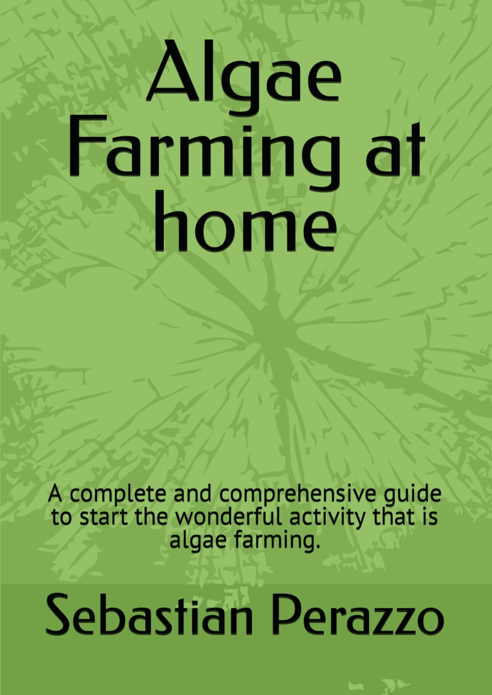 Algae Farming at home: A complete and comprehensive guide to start the wonderful activity that is algae farming.