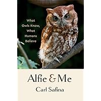 Alfie and Me: What Owls Know, What Humans Believe Alfie and Me: What Owls Know, What Humans Believe Hardcover Audible Audiobook Kindle Paperback Audio CD