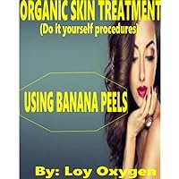 Organic skin Treatment Using Banana Peels: The best guide for treating skin defects like pimples,acne, wrinkles etc