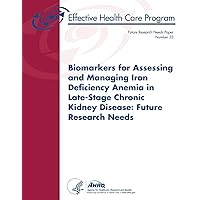 Biomarkers for Assessing and Managing Iron Deficiency Anemia in Late-Stage Chronic Kidney Disease: Future Research Needs: Future Research Needs Paper Number 33 Biomarkers for Assessing and Managing Iron Deficiency Anemia in Late-Stage Chronic Kidney Disease: Future Research Needs: Future Research Needs Paper Number 33 Paperback