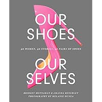 Our Shoes, Our Selves: 40 Women, 40 Stories, 40 Pairs of Shoes Our Shoes, Our Selves: 40 Women, 40 Stories, 40 Pairs of Shoes Hardcover Kindle