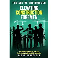 Elevating Construction Foremen: A Principle Based & Step-by-step Guide for the Primary Leadership Role in Construction (The Art of the Builder) Elevating Construction Foremen: A Principle Based & Step-by-step Guide for the Primary Leadership Role in Construction (The Art of the Builder) Paperback Audible Audiobook Kindle