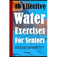 40 Effective Water Exercises For Seniors: No-Impact Water Workout For Seniors To Build Strength, Prevent Falls and Injury, Improve Balance, Posture, And Flexibility 40 Effective Water Exercises For Seniors: No-Impact Water Workout For Seniors To Build Strength, Prevent Falls and Injury, Improve Balance, Posture, And Flexibility Paperback Kindle