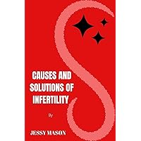 CAUSES AND SOLUTIONS OF INFERTILITY : Causes Of Infertility In Women And Men, With It Cure Many Do Not Know CAUSES AND SOLUTIONS OF INFERTILITY : Causes Of Infertility In Women And Men, With It Cure Many Do Not Know Kindle