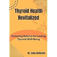 Thyroid Health Revitilized: Restoring Balance for Lasting Thyroid Well-Being Thyroid Health Revitilized: Restoring Balance for Lasting Thyroid Well-Being Paperback Kindle