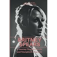 Britney Spears Biography: A Journey Through the Life and Triumphs of a Pop Icon