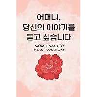 Mom, I Want to Hear Your Story: A Mother’s Guided Journal To Share Her Life & Her Love (Korean Version - Translation)