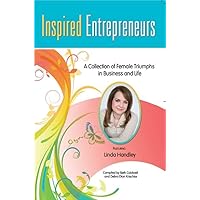Inspired Entrepreneurs: A Collection of Female Triumphs in Business and Life Authored by Beth Caldwell, Authored by Debra Dion Krischke, Authored by Linda Handley
