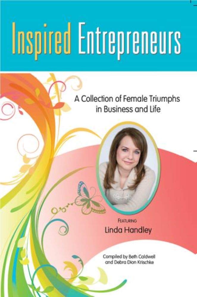Inspired Entrepreneurs: A Collection of Female Triumphs in Business and Life Authored by Beth Caldwell, Authored by Debra Dion Krischke, Authored by Linda Handley