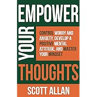 Empower Your Thoughts: Control Worry and Anxiety, Develop a Positive Mental Attitude, and Master Your Mindset (Pathways to Mastery Series)