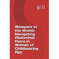 Whispers in the Womb: Navigating Abdominal Pains in Women of Childbearing Age Whispers in the Womb: Navigating Abdominal Pains in Women of Childbearing Age Paperback