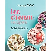 Yummy Rolled Ice Cream Recipes: A Better and Tastier Way to Enjoy Ice Cream Yummy Rolled Ice Cream Recipes: A Better and Tastier Way to Enjoy Ice Cream Paperback Kindle