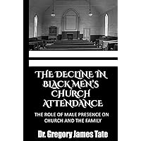 The Decline In Black Men's Church Attendance: The Role Of Male Presence On Church And The Family The Decline In Black Men's Church Attendance: The Role Of Male Presence On Church And The Family Hardcover Kindle