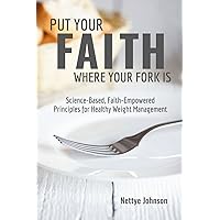 Put Your Faith Where Your Fork Is: Science-Based, Faith-Empowered Principles For Healthy Weight Management (The Struggle Is Real But Not Necessary) Put Your Faith Where Your Fork Is: Science-Based, Faith-Empowered Principles For Healthy Weight Management (The Struggle Is Real But Not Necessary) Paperback