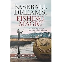 Baseball Dreams, Fishing Magic: One Man's Trip Through This Crazy Thing Called Life