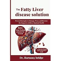 THE FATTY LIVER DISEASE SOLUTION: Proven Strategies to Manage, Treat, and Reverse the Impact to Achieve Optimal Health THE FATTY LIVER DISEASE SOLUTION: Proven Strategies to Manage, Treat, and Reverse the Impact to Achieve Optimal Health Paperback Kindle