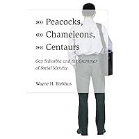 Peacocks, Chameleons, Centaurs: Gay Suburbia and the Grammar of Social Identity Peacocks, Chameleons, Centaurs: Gay Suburbia and the Grammar of Social Identity Paperback Hardcover