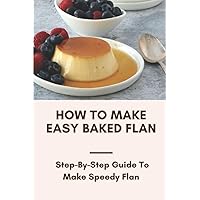 How To Make Easy Baked Flan: Step-By-Step Guide To Make Speedy Flan: Flan Recipe Guide