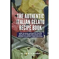 The Authentic Italian Gelato Recipe Book: How to Make Authentic Italian Gelato at Home including Easy Recipes to Satisfy Your Cravings (with Pictures) The Authentic Italian Gelato Recipe Book: How to Make Authentic Italian Gelato at Home including Easy Recipes to Satisfy Your Cravings (with Pictures) Hardcover Paperback