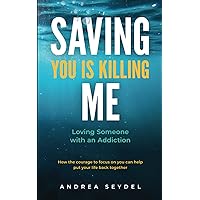 Saving You Is Killing Me: Loving Someone With An Addiction Saving You Is Killing Me: Loving Someone With An Addiction Paperback Kindle