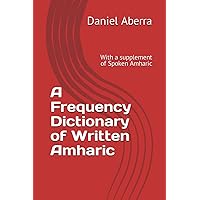 A Frequency Dictionary of Amharic Written (ዐማርኛ): With a supplement of Spoken Amharic A Frequency Dictionary of Amharic Written (ዐማርኛ): With a supplement of Spoken Amharic Paperback