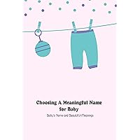 Choosing A Meaningful Name for Baby: Baby’s Name and Beautiful Meanings Choosing A Meaningful Name for Baby: Baby’s Name and Beautiful Meanings Kindle Paperback