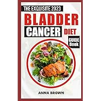 The Exquisite 2023 Bladder Cancer Diet Guide Book: A Friendly Guide To Understanding Your Diagnosis, Symptoms, Causes, Treatment To Fight Bladder Cancer With Diet Recipe and Nutrition Tips The Exquisite 2023 Bladder Cancer Diet Guide Book: A Friendly Guide To Understanding Your Diagnosis, Symptoms, Causes, Treatment To Fight Bladder Cancer With Diet Recipe and Nutrition Tips Paperback Kindle