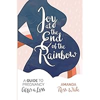 Joy at the End of the Rainbow: A Guide for Pregnancy After a Loss Joy at the End of the Rainbow: A Guide for Pregnancy After a Loss Paperback Kindle
