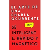 El arte de una charla ocurrente: Sé inteligente, rápido y magnético (Patrick King Español) (Spanish Edition)