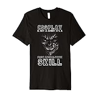 Cosplay Is Not A Hobby It's A Post Apocalyptic Skill Humor Premium T-Shirt