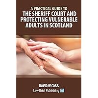 A Practical Guide to the Sheriff Court and Protecting Vulnerable Adults in Scotland A Practical Guide to the Sheriff Court and Protecting Vulnerable Adults in Scotland Paperback