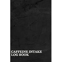 Caffeine Intake Log Book: A Notebook To Keep Track Of Your Caffeine Intake And Ensure You're Making Informed Decisions About Your Caffeine Habits