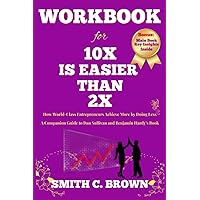 Workbook For 10x is Easier Than 2x: How World Class Entrepreneurs Achieve More by Doing Less (A Companion Guide to Dan Sullivan and Benjamin Hardy's Book)