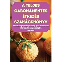 A Teljes Gabonamentes Étkezés Szakácskönyv (Hungarian Edition)