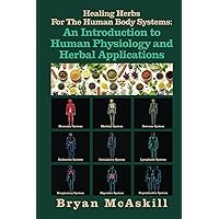 Healing Herbs For The Human Body Systems: An Introduction to Human Physiology and Herbal Applications Healing Herbs For The Human Body Systems: An Introduction to Human Physiology and Herbal Applications Paperback