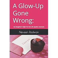 A Glow Up Gone Wrong: My Daughter’s Fight For Her Life Against Anorexia A Glow Up Gone Wrong: My Daughter’s Fight For Her Life Against Anorexia Paperback Kindle