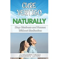 Cure Vertigo Naturally: How To Relieve Dizziness, Nausea & Vomiting Without Medication Cure Vertigo Naturally: How To Relieve Dizziness, Nausea & Vomiting Without Medication Paperback Kindle