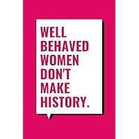Well Behaved Women Don't Make History: A No-Nonsense Writing Journal for Empowered Women